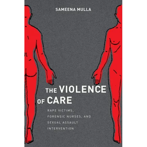 The Violence of Care: Rape Victims, Forensic Nurses, and Sexual Assault Intervention - Hardcover