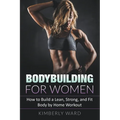 Bodybuilding for Women: How to Build a Lean, Strong, and Fit Body by Home Workout - Paperback
