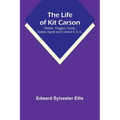 The Life of Kit Carson: Hunter, Trapper, Guide, Indian Agent and Colonel U.S.A. - Paperback