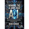 Winning the AI Arms Race: Defeating China and Russia, Re-establishing American Superpower for Global Prosperity and the Greater Good with Artificial I - Paperback