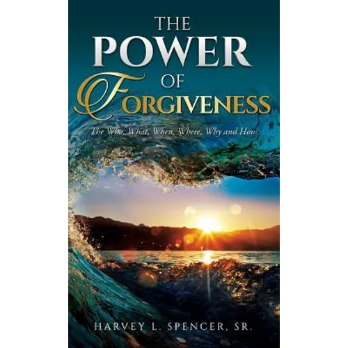 The Power of Forgiveness: The Who, What, When, Where, Why and How - Hardcover