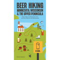 Beer Hiking Minnesota, Wisconsin & the Upper Peninsula: Great Hikes and Breweries from the Twin Cities to the Northwoods - Paperback