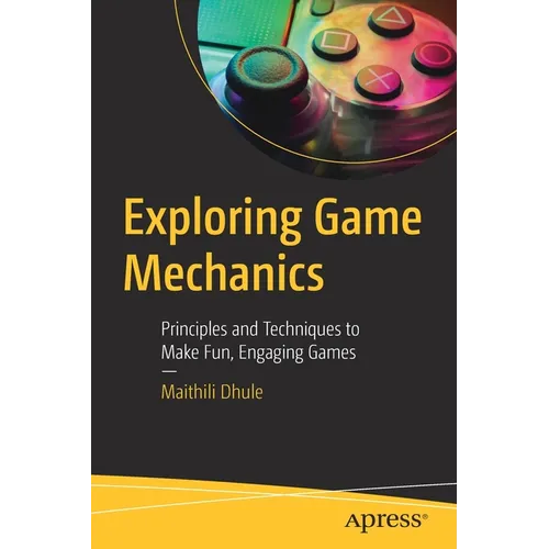 Exploring Game Mechanics: Principles and Techniques to Make Fun, Engaging Games - Paperback