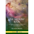 The Mediums' Book: How Mediums Use Spiritual Manifestations and Psychic Energy to Talk to Ghosts and Spirits - Paperback