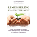 Remembering What Matters Most: A Call To Courage For Parents Ready To Take A Stand For Childhood In The Age Of Technology - Paperback