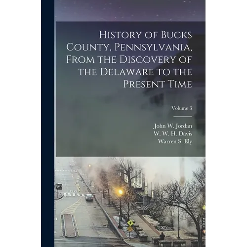 History of Bucks County, Pennsylvania, From the Discovery of the Delaware to the Present Time; Volume 3 - Paperback
