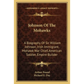 Johnson Of The Mohawks: A Biography Of Sir William Johnson, Irish Immigrant, Mohawk War Chief, American Soldier, Empire Builder - Paperback