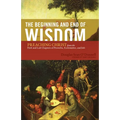 The Beginning and End of Wisdom: Preaching Christ from the First and Last Chapters of Proverbs, Ecclesiastes, and Job - Paperback