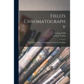 Field's Chromatography: a Treatise on Colours and Pigments for the Use of Artists - Paperback
