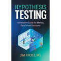 Hypothesis Testing: An Intuitive Guide for Making Data Driven Decisions - Hardcover