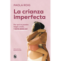 La Crianza Imperfecta: Por Qué No Puedes Llegar a Todo, Y Está Bien Así / The Unperfect Upbringing. Why You Cannot Achieve Everything and That Is Alri - Paperback