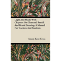 Light and Shade with Chapters on Charcoal, Pencil, and Brush Drawing; A Manual for Teachers and Students - Paperback