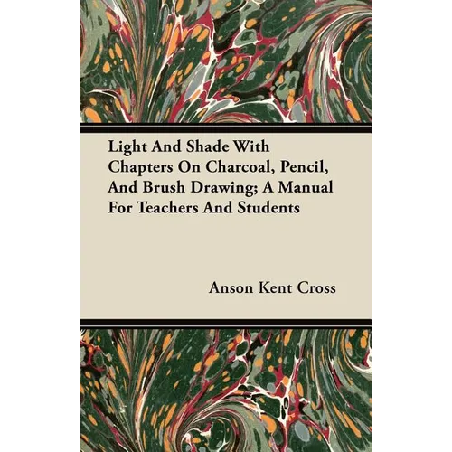 Light and Shade with Chapters on Charcoal, Pencil, and Brush Drawing; A Manual for Teachers and Students - Paperback