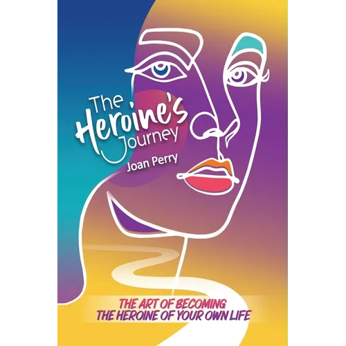 The Heroine's Journey: The Art of Becoming the Heroine of Your Own Life - Paperback