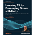Learning C# by Developing Games with Unity - Seventh Edition: Get to grips with coding in C# and build simple 3D games in Unity 2023 from the ground u - Paperback
