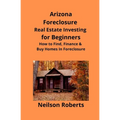 Arizona Real Estate Foreclosure Investing in for Beginners: Find Foreclosure Auctions & Finance Foreclosed Homes - Paperback