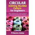 Circular Knitting Machine Pattern for Beginners: Basic Handbook for Creative Patterns and Stunning Designs for Newbies - Paperback