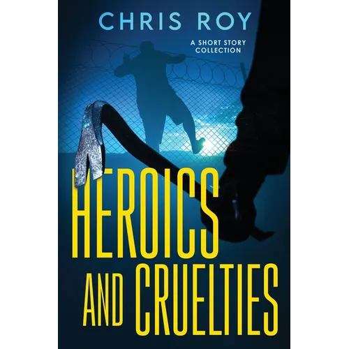 Heroics And Cruelties: A Short Story Collection - Paperback