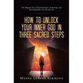 How to Unlock Your Inner God in Three Sacred Steps: The Magical Art of Transformation, Awakening, and Becoming Who You Already Are - Paperback