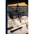 The Architect, Or, Practical House Carpenter - Paperback