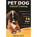 Pet Dog Natural Training: Revolutionize Your Puppy & Dog Training in 14 Days with these easy-peasy Tips - Paperback