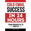Cold Email Success in 24 Hours: From Prospects to Profits - Paperback