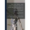The Life, Trial, and Execution of Captain John Brown, Known as "Old Brown of Ossawatomie": With a Full Account of the Attempted Insurrection at Harper - Paperback