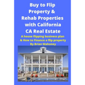 Buy to Flip Property & Rehab Properties with California CA Real Estate: A house flipping business plan & How to Finance a flip property - Paperback
