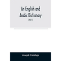 An English and Arabic dictionary: In Two Parts, Arabic and English, and English and Arabic in which the Arabic words are Represented in the oriental C - Paperback