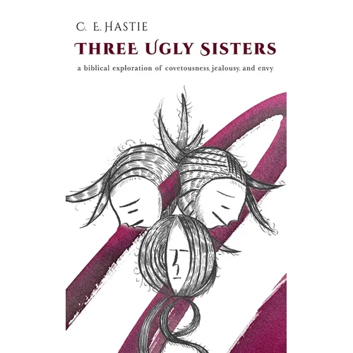 Three Ugly Sisters: A Biblical Exploration of Covetousness, Jealousy, and Envy - Paperback