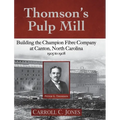 Thomson's Pulp Mill: Building the Champion Fibre Company at Canton, North Carolina: 1905 to 1908 - Hardcover