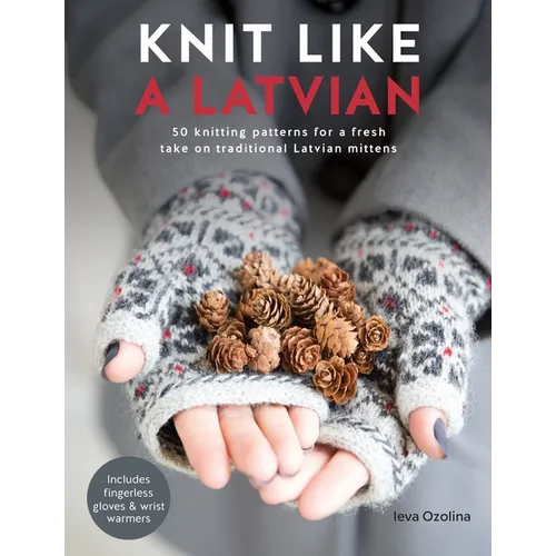 Knit Like a Latvian: 50 Knitting Patterns for a Fresh Take on Traditional Latvian Mittens - Paperback