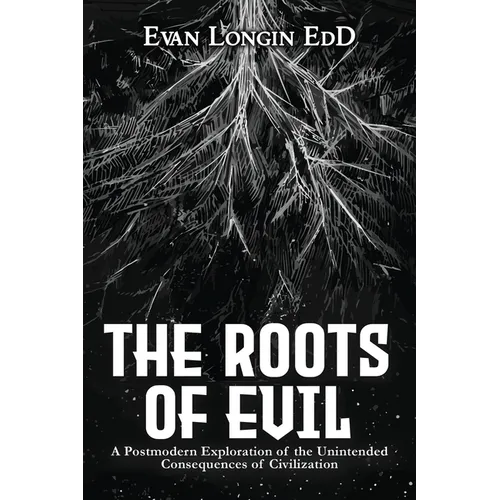 The Roots of Evil: A Postmodern Exploration of the Unintended Consequences of Civilization - Paperback