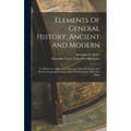 Elements Of General History, Ancient And Modern: To Which Are Added A Comparative View Of Ancient And Modern Geography And A Table Of Chronology, With - Hardcover