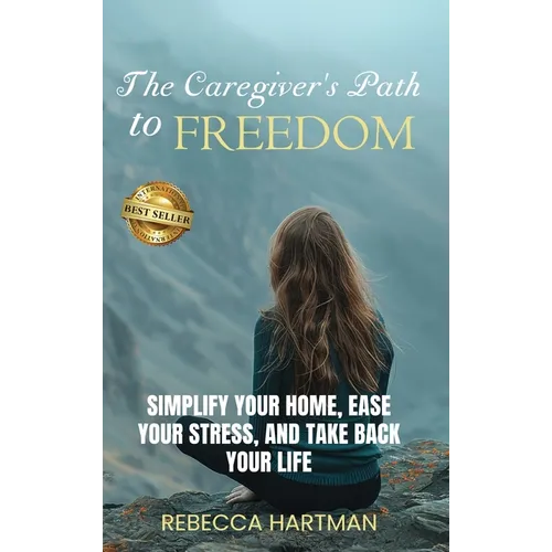 The Caregiver's Path to FREEDOM: Simplify Your Home, Ease Your Stress, and Take Back Your Life - Hardcover
