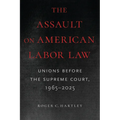 The Assault on American Labor Law: Unions Before the Supreme Court, 1965-2025 - Paperback