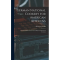 German National Cookery for American Kitchens: A Practical Book of the art of Cooking as Performed in Germany - Hardcover
