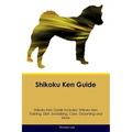 Shikoku Ken Guide Shikoku Ken Guide Includes: Shikoku Ken Training, Diet, Socializing, Care, Grooming, and More - Paperback