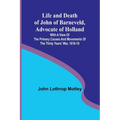 Life and Death of John of Barneveld, Advocate of Holland: with a view of the primary causes and movements of the Thirty Years' War, 1618-19 - Paperback