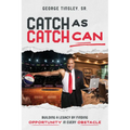 Catch as Catch Can: Building a Legacy by Finding Opportunity in Every Obstacle - Paperback