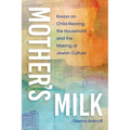 Mother's Milk: Essays on Child-Rearing, the Household, and the Making of Jewish Culture - Paperback