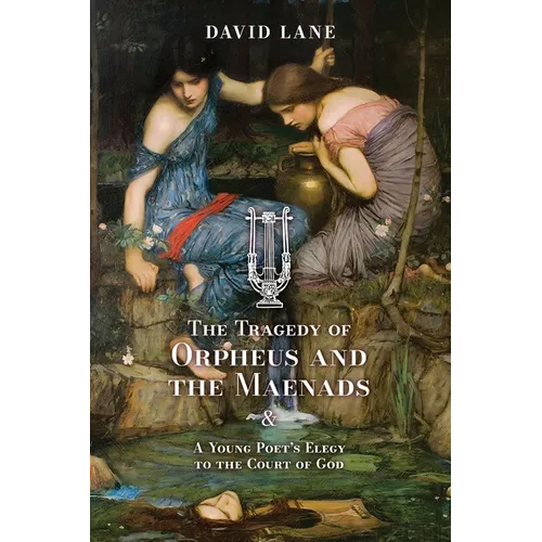 The Tragedy of Orpheus and the Maenads (and A Young Poet's Elegy to the Court of God) - Paperback