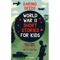 Daring Deeds - World War II Short Stories for Kids: Family-Friendly Stories About Friendship, Bravery, Kindness & Love for 8-14 Year Olds - Paperback