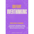 Defeat Overthinking: Proven Tools & Techniques to Calm Anxiety, Stop Negative Thinking, Manage Stress, Take Back Control of Your Mind and Transform Yo - Paperback