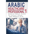 Arabic for Healthcare Professional 1: Essential Medical Phrases for Doctors & Nurses - Paperback