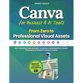 Canva for Business & AI Tools - From Zero to Professional Visual Assets: Learn Branding Tools, Business Templates, Presentations & Canva's AI Features - Paperback