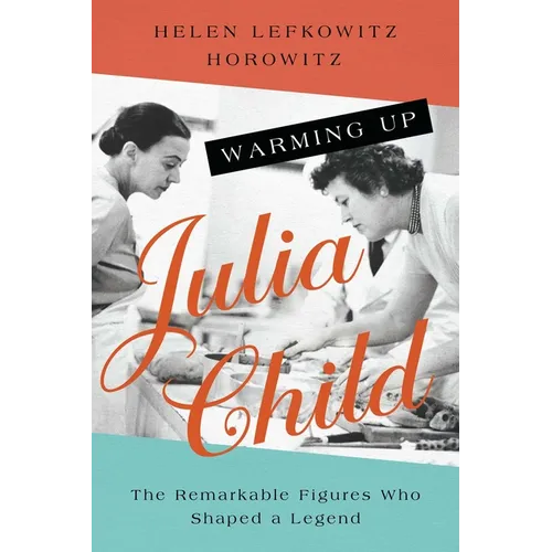 Warming Up Julia Child: The Remarkable Figures Who Shaped a Legend - Paperback