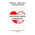 The Heart Brain Coherence: A Journey Through Love, Self-Care and Healing - Paperback