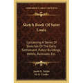 Sketch Book Of Saint Louis: Containing A Series Of Sketches Of The Early Settlement, Public Buildings, Hotels, Railroads, Etc. - Paperback