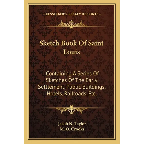 Sketch Book Of Saint Louis: Containing A Series Of Sketches Of The Early Settlement, Public Buildings, Hotels, Railroads, Etc. - Paperback